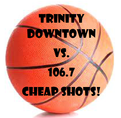Trinity Downtown vs. 106.7 Cheap Shots!